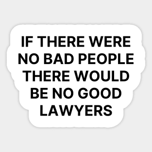 If there were no bad people there would be no good lawyers Sticker